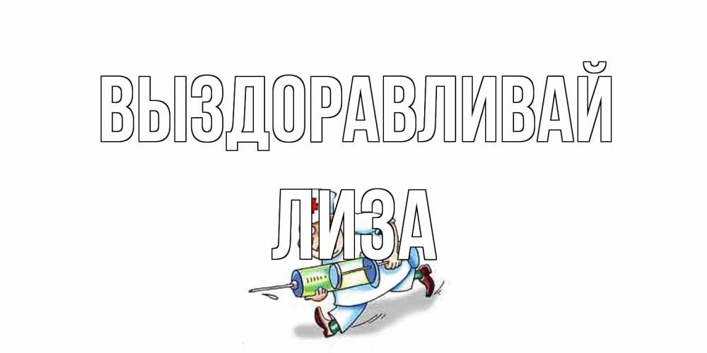 Открытка на каждый день с именем, Лиза Выздоравливай прикольные открытки не болей Прикольная открытка с пожеланием онлайн скачать бесплатно 