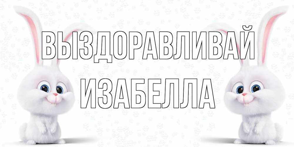 Открытка на каждый день с именем, Изабелла Выздоравливай не болей с зайцем Прикольная открытка с пожеланием онлайн скачать бесплатно 