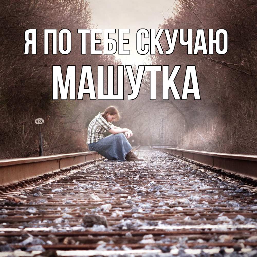 Открытка на каждый день с именем, Машутка Я по тебе скучаю скучаю Прикольная открытка с пожеланием онлайн скачать бесплатно 