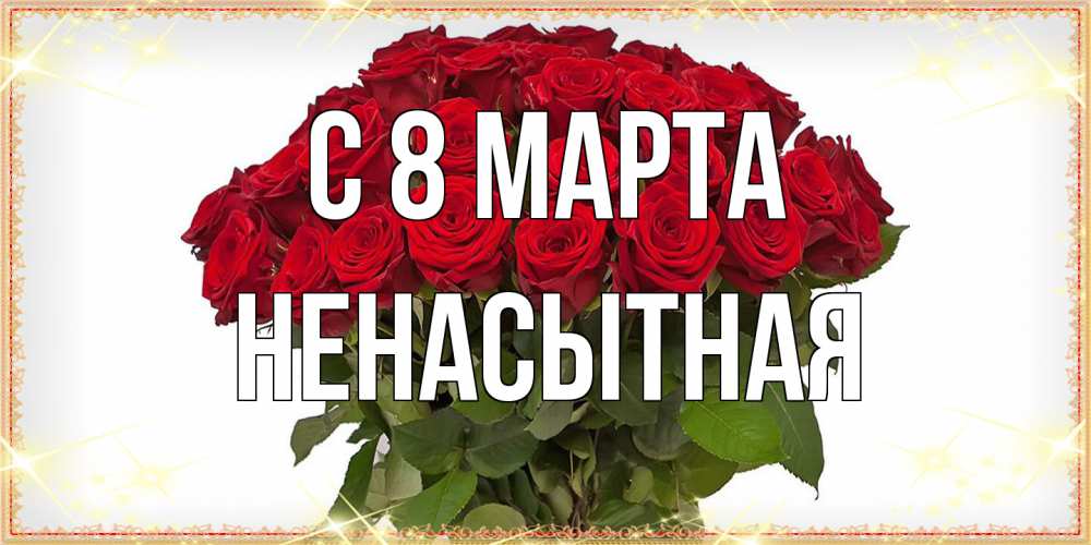 Открытка на каждый день с именем, Ненасытная C 8 МАРТА поздравляю с 8 марта Прикольная открытка с пожеланием онлайн скачать бесплатно 