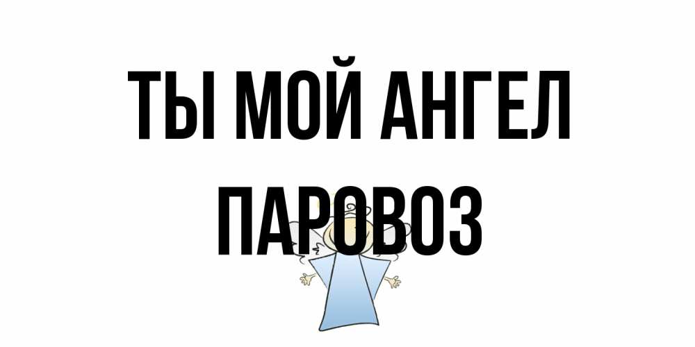 Открытка на каждый день с именем, Паровоз Ты мой ангел ангел Прикольная открытка с пожеланием онлайн скачать бесплатно 