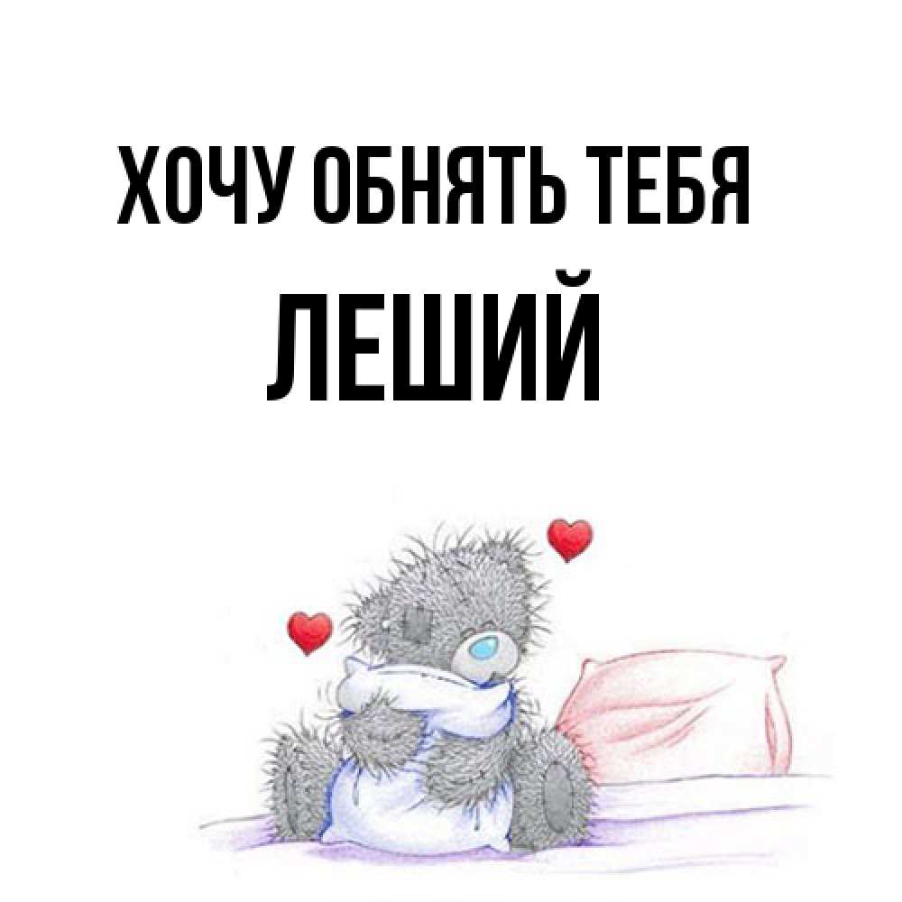 Открытка на каждый день с именем, Леший Хочу обнять тебя сердечки мишка Тедди и кроватка Прикольная открытка с пожеланием онлайн скачать бесплатно 