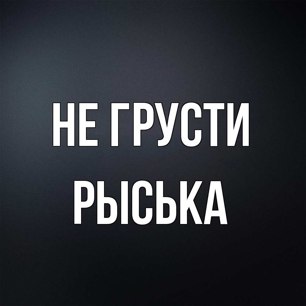 Открытка на каждый день с именем, Рыська Не грусти Градиент серый Прикольная открытка с пожеланием онлайн скачать бесплатно 