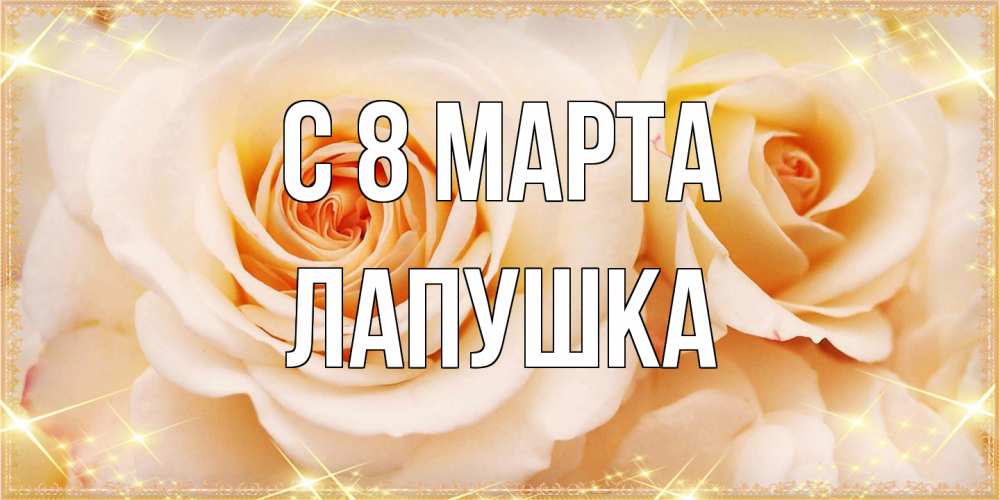 Открытка на каждый день с именем, лапушка C 8 МАРТА новые открытки для мамы на 8 марта Прикольная открытка с пожеланием онлайн скачать бесплатно 