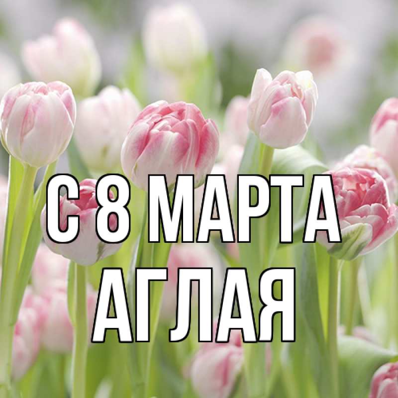 Картинка C 8 МАРТА, Аглая
