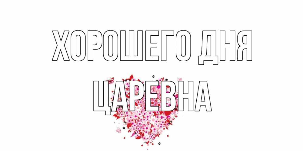 Открытка на каждый день с именем, царевна Хорошего дня открытка на каждый день для любимой Прикольная открытка с пожеланием онлайн скачать бесплатно 