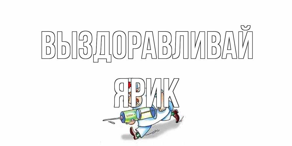 Открытка на каждый день с именем, Ярик Выздоравливай прикольные открытки не болей Прикольная открытка с пожеланием онлайн скачать бесплатно 