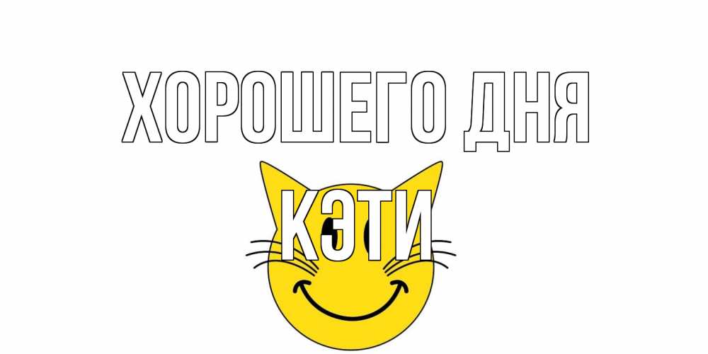 Открытка на каждый день с именем, Кэти Хорошего дня открытка с котом Прикольная открытка с пожеланием онлайн скачать бесплатно 