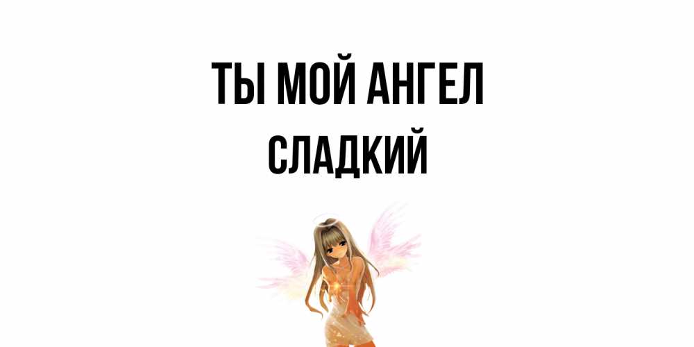 Открытка на каждый день с именем, Сладкий Ты мой ангел ангел, аниме Прикольная открытка с пожеланием онлайн скачать бесплатно 