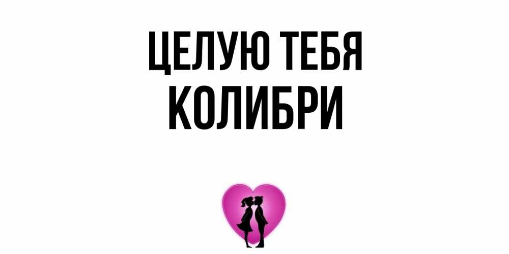 Открытка на каждый день с именем, Колибри Целую тебя поцелуй Прикольная открытка с пожеланием онлайн скачать бесплатно 