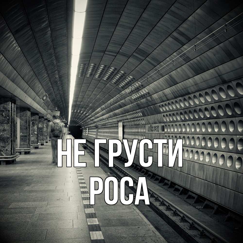 Открытка на каждый день с именем, Роса Не грусти пустая станция метро Прикольная открытка с пожеланием онлайн скачать бесплатно 