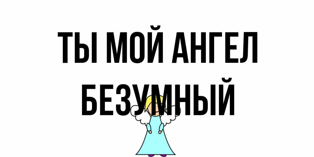 Открытка на каждый день с именем, Безумный Ты мой ангел ангел Прикольная открытка с пожеланием онлайн скачать бесплатно 