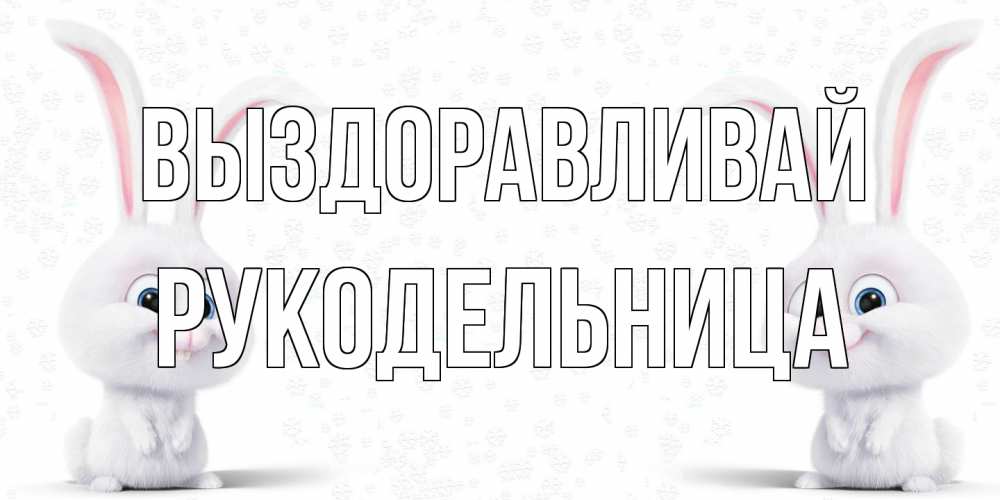 Открытка на каждый день с именем, Рукодельница Выздоравливай не болей с зайцем Прикольная открытка с пожеланием онлайн скачать бесплатно 