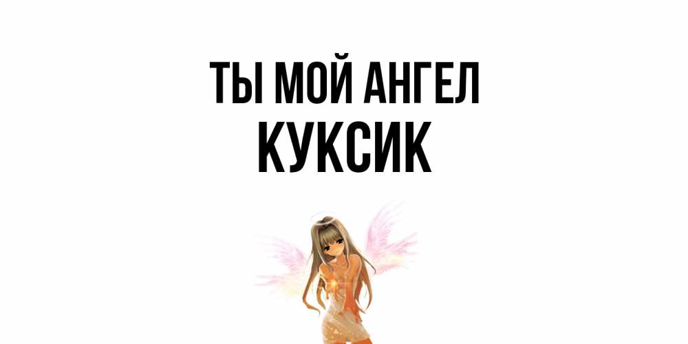 Открытка на каждый день с именем, куксик Ты мой ангел ангел, аниме Прикольная открытка с пожеланием онлайн скачать бесплатно 