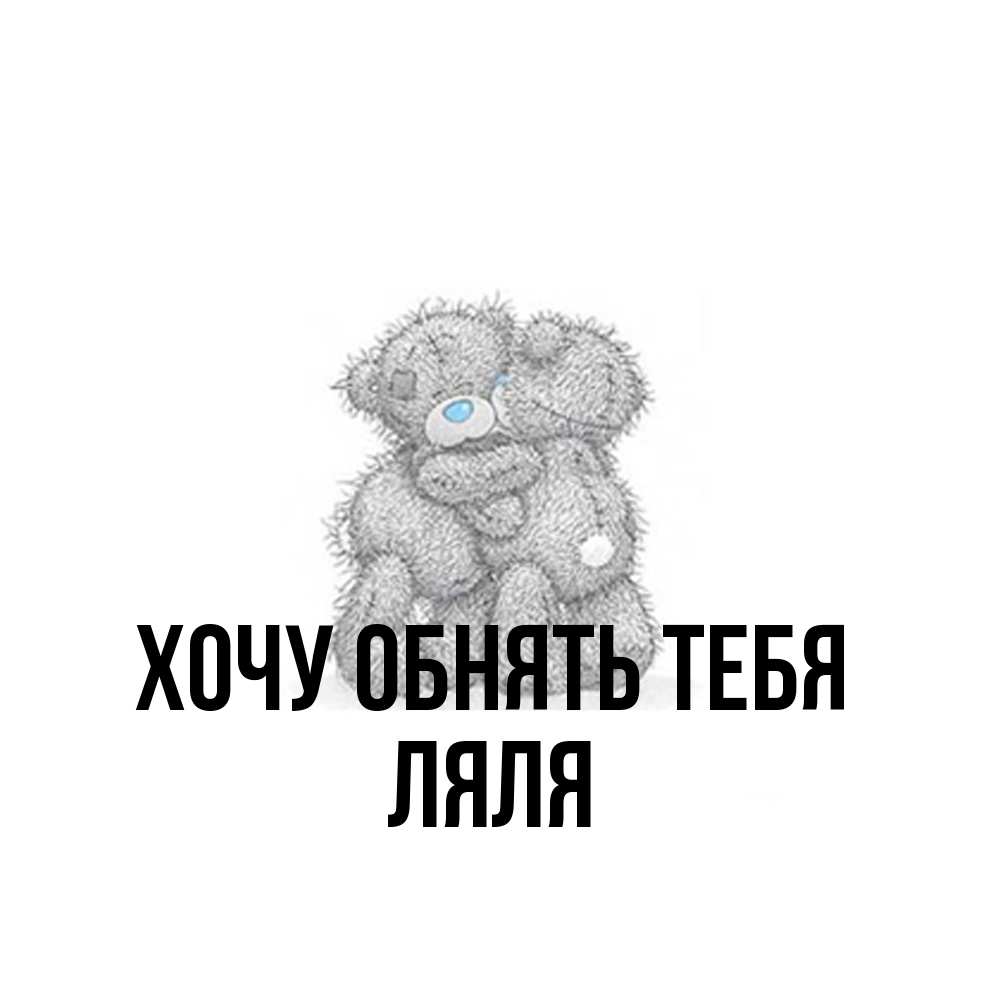 Открытка на каждый день с именем, Ляля Хочу обнять тебя два теддика Прикольная открытка с пожеланием онлайн скачать бесплатно 
