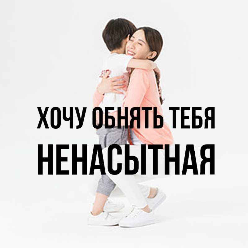 Картинка Хочу обнять тебя, Ненасытная