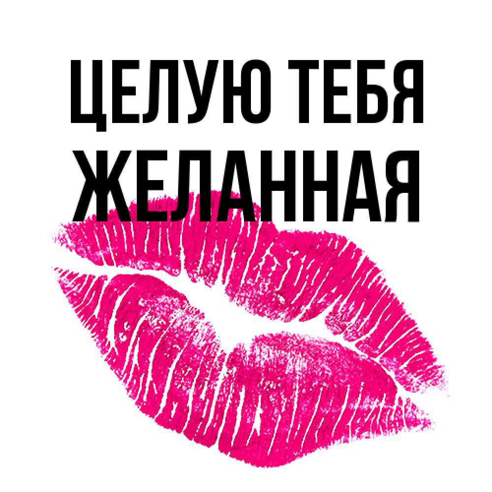 Открытка на каждый день с именем, Желанная Целую тебя след от помады Прикольная открытка с пожеланием онлайн скачать бесплатно 