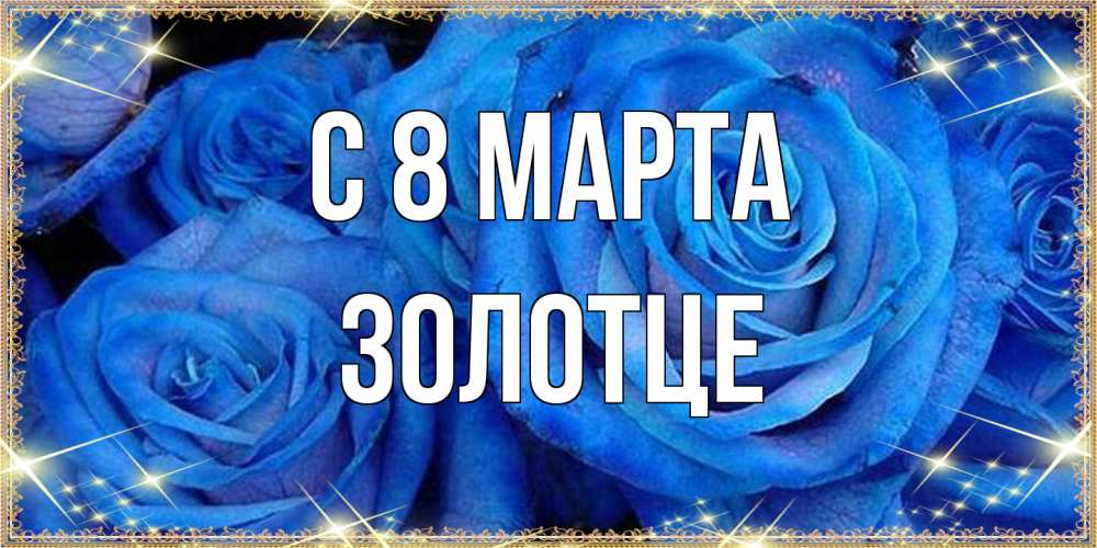 Открытка на каждый день с именем, Золотце C 8 МАРТА как поздравить женщину на 8 марта. Конечно же нужно подарить ей открытку с нашего сайта Прикольная открытка с пожеланием онлайн скачать бесплатно 