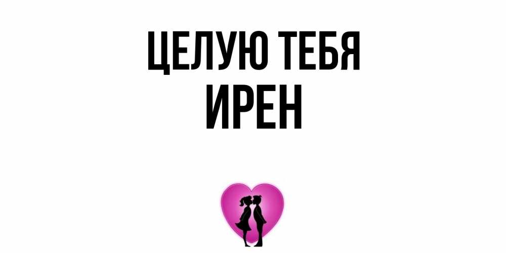 Открытка на каждый день с именем, Ирен Целую тебя поцелуй Прикольная открытка с пожеланием онлайн скачать бесплатно 