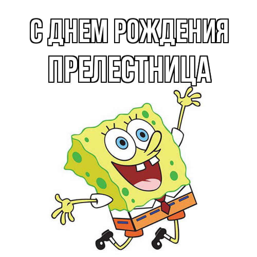 Открытка на каждый день с именем, Прелестница С днем рождения губка боб Прикольная открытка с пожеланием онлайн скачать бесплатно 