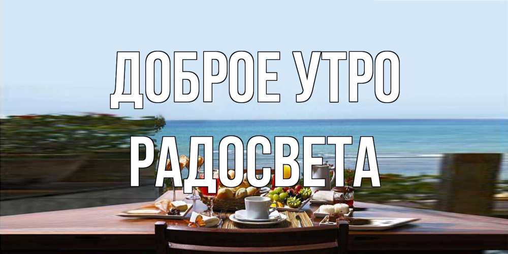 Открытка на каждый день с именем, Радосвета Доброе утро море, завтрак Прикольная открытка с пожеланием онлайн скачать бесплатно 