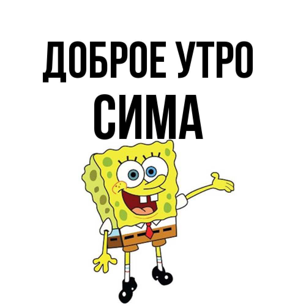 Открытка на каждый день с именем, Сима Доброе утро губка боб улыбается Прикольная открытка с пожеланием онлайн скачать бесплатно 