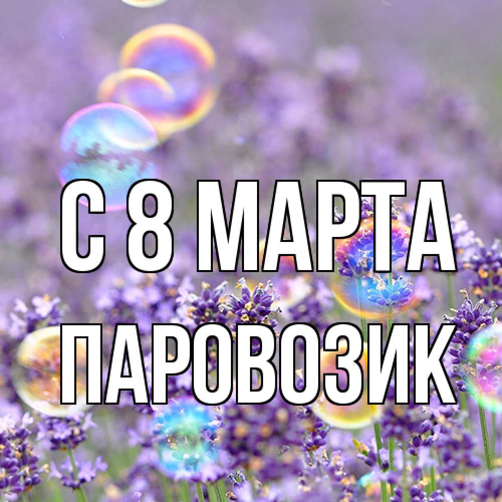 Открытка на каждый день с именем, паровозик C 8 МАРТА цветы Прикольная открытка с пожеланием онлайн скачать бесплатно 