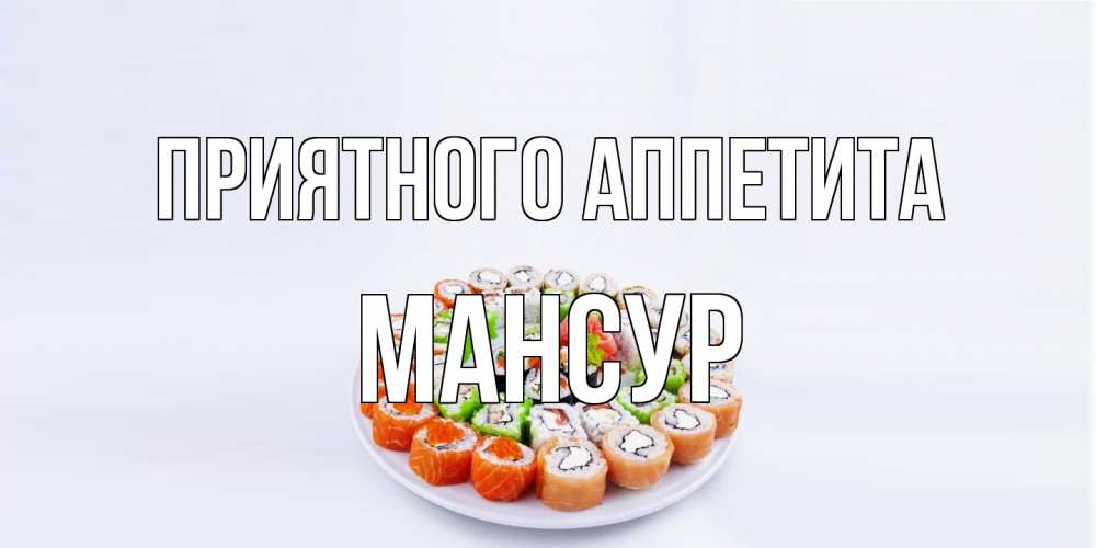 Открытка на каждый день с именем, Мансур Приятного аппетита суши Прикольная открытка с пожеланием онлайн скачать бесплатно 