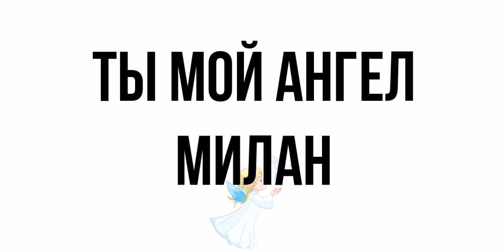 Открытка на каждый день с именем, Милан Ты мой ангел ангел, голубь Прикольная открытка с пожеланием онлайн скачать бесплатно 