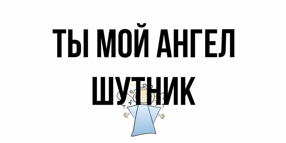 Открытка на каждый день с именем, Шутник Ты мой ангел ангел Прикольная открытка с пожеланием онлайн скачать бесплатно 
