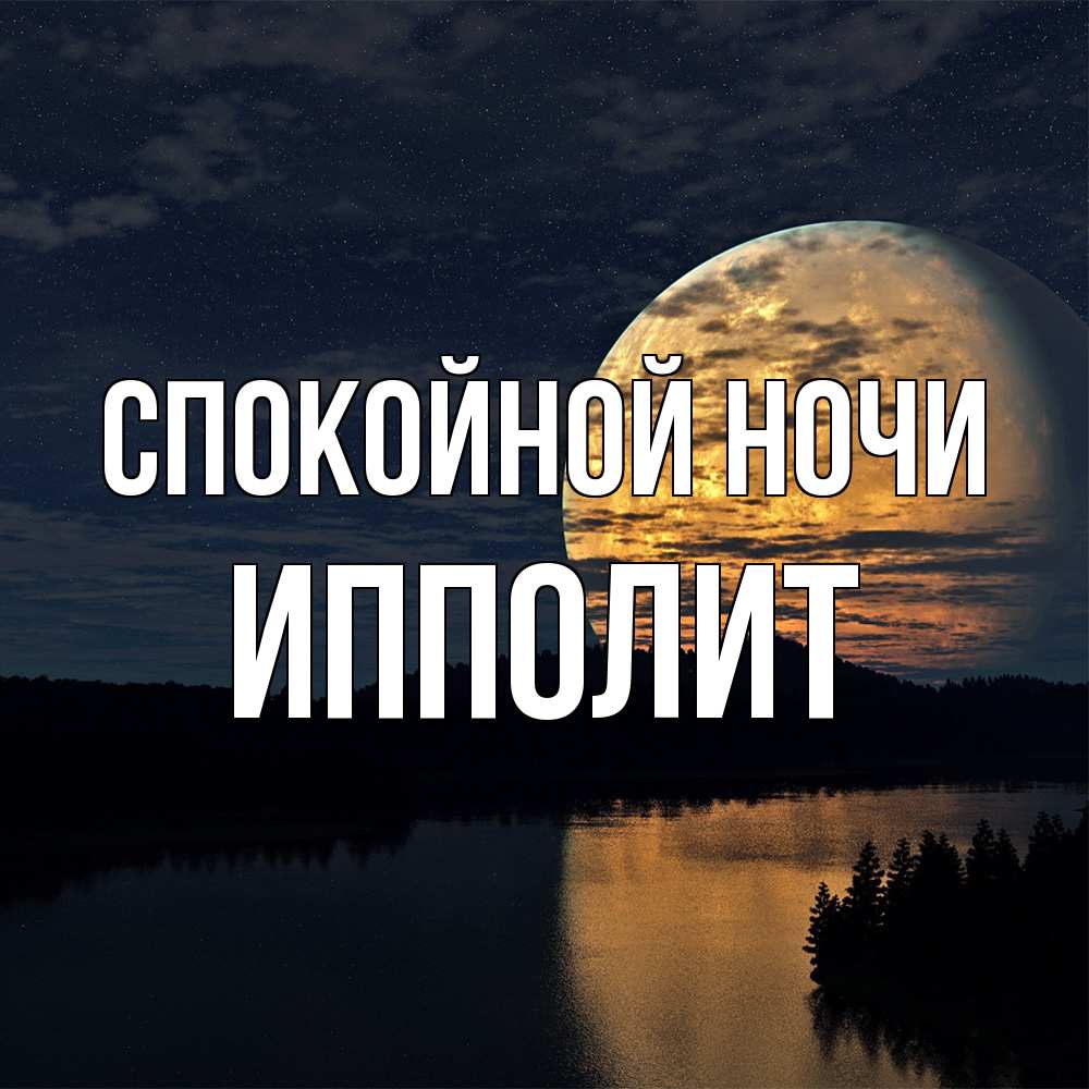 Открытка на каждый день с именем, Ипполит Спокойной ночи речка Прикольная открытка с пожеланием онлайн скачать бесплатно 