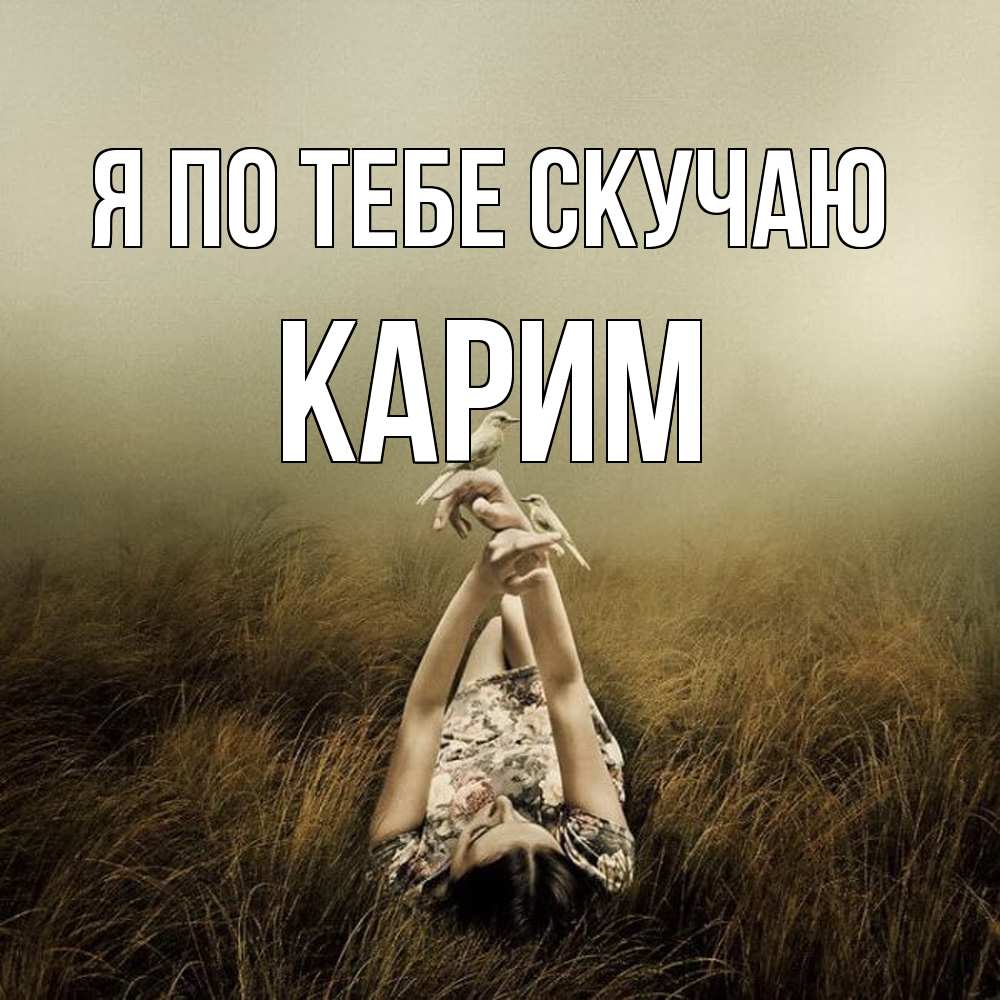 Открытка на каждый день с именем, Карим Я по тебе скучаю девушка с голубями Прикольная открытка с пожеланием онлайн скачать бесплатно 