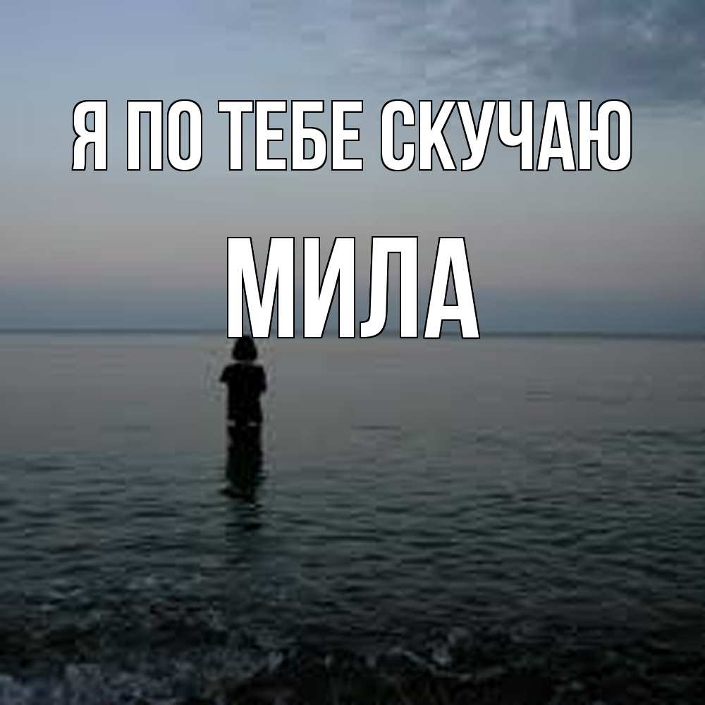 Открытка на каждый день с именем, Мила Я по тебе скучаю скука Прикольная открытка с пожеланием онлайн скачать бесплатно 