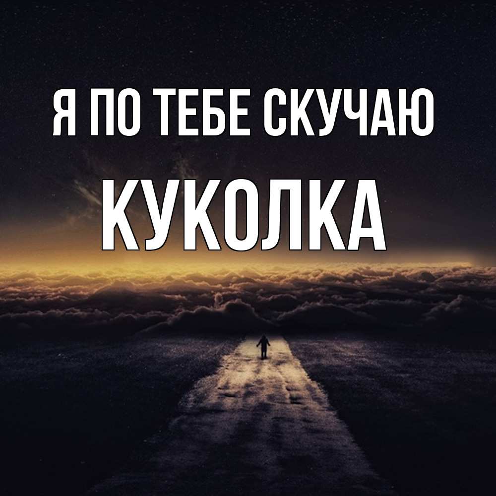 Открытка на каждый день с именем, Куколка Я по тебе скучаю идем Прикольная открытка с пожеланием онлайн скачать бесплатно 