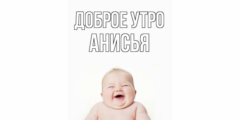 Открытка на каждый день с именем, Анисья Доброе утро малыш с улыбкой Прикольная открытка с пожеланием онлайн скачать бесплатно 