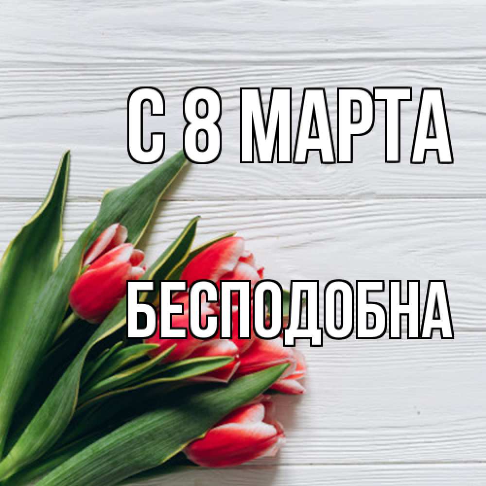 Открытка на каждый день с именем, Бесподобна C 8 МАРТА весна 2 Прикольная открытка с пожеланием онлайн скачать бесплатно 