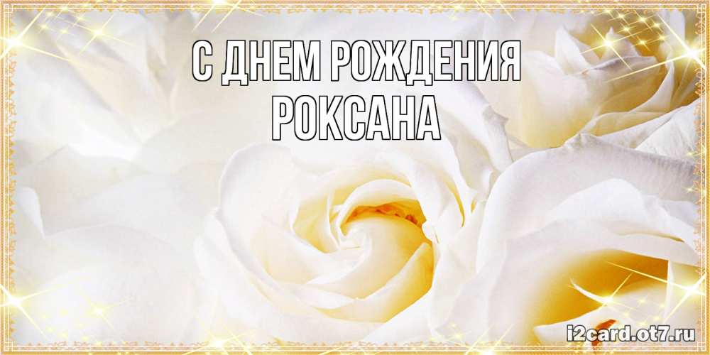 Открытка на каждый день с именем, Роксана С днем рождения красивые розы и капли росы на этих чудесных цветах Прикольная открытка с пожеланием онлайн скачать бесплатно 