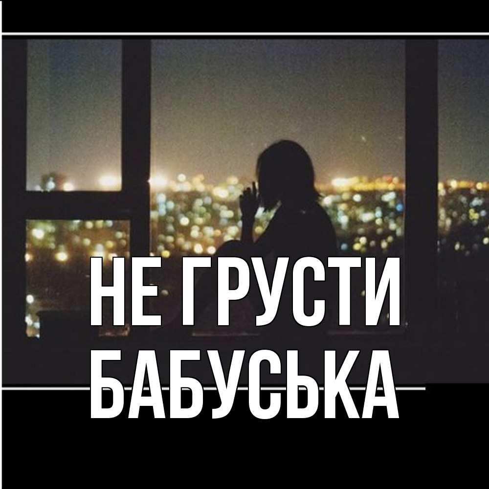 Открытка на каждый день с именем, Бабуська Не грусти смотрит на ночной город Прикольная открытка с пожеланием онлайн скачать бесплатно 