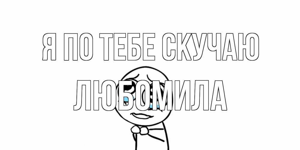 Открытка на каждый день с именем, Любомила Я по тебе скучаю я по тебе скучаю с тролль фейсом Прикольная открытка с пожеланием онлайн скачать бесплатно 