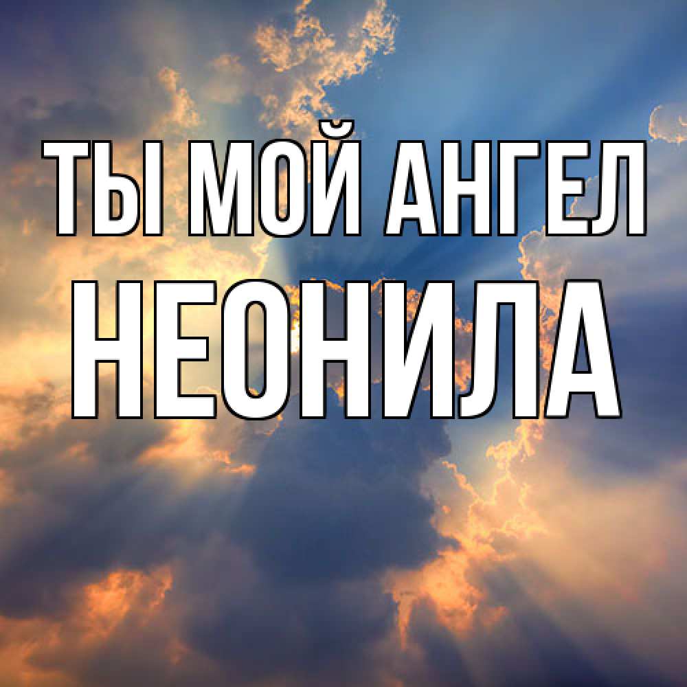 Открытка на каждый день с именем, Неонила Ты мой ангел ангельский свет сквозь облака Прикольная открытка с пожеланием онлайн скачать бесплатно 