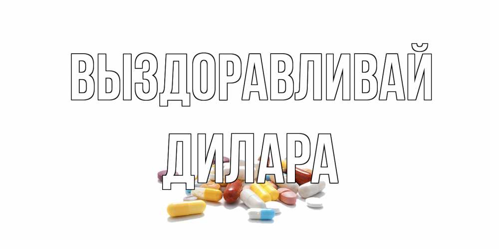Открытка на каждый день с именем, Дилара Выздоравливай пожелания скорейшего выздоровления с именами Прикольная открытка с пожеланием онлайн скачать бесплатно 