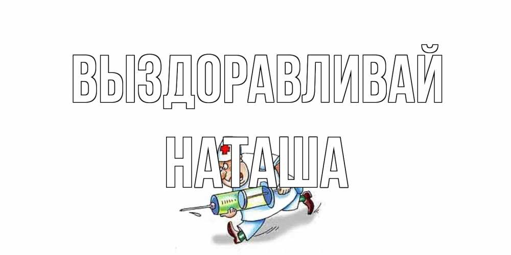 Открытка на каждый день с именем, Наташа Выздоравливай прикольные открытки не болей Прикольная открытка с пожеланием онлайн скачать бесплатно 