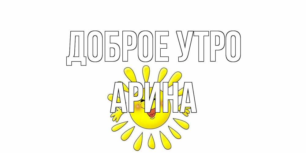Открытка на каждый день с именем, Арина Доброе утро солнце Прикольная открытка с пожеланием онлайн скачать бесплатно 