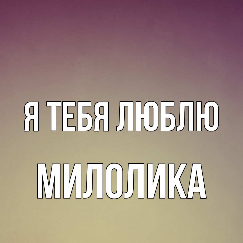 Открытка на каждый день с именем, Милолика Я тебя люблю для любимой Прикольная открытка с пожеланием онлайн скачать бесплатно 