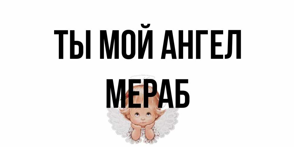 Открытка на каждый день с именем, Мераб Ты мой ангел ангел Прикольная открытка с пожеланием онлайн скачать бесплатно 