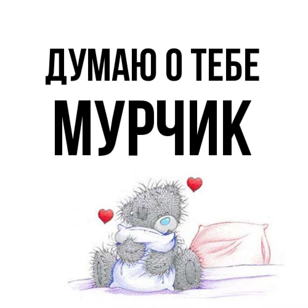 Открытка на каждый день с именем, Мурчик Думаю о тебе мишка на кровати Прикольная открытка с пожеланием онлайн скачать бесплатно 