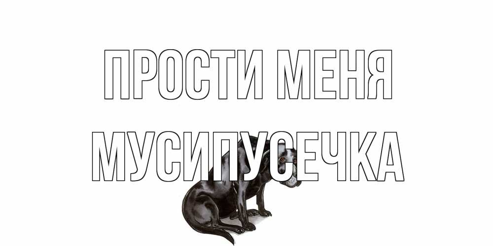 Открытка на каждый день с именем, Мусипусечка Прости меня грустная собака на открытке с подписью прости меня Прикольная открытка с пожеланием онлайн скачать бесплатно 