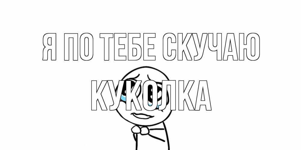 Открытка на каждый день с именем, Куколка Я по тебе скучаю я по тебе скучаю с тролль фейсом Прикольная открытка с пожеланием онлайн скачать бесплатно 