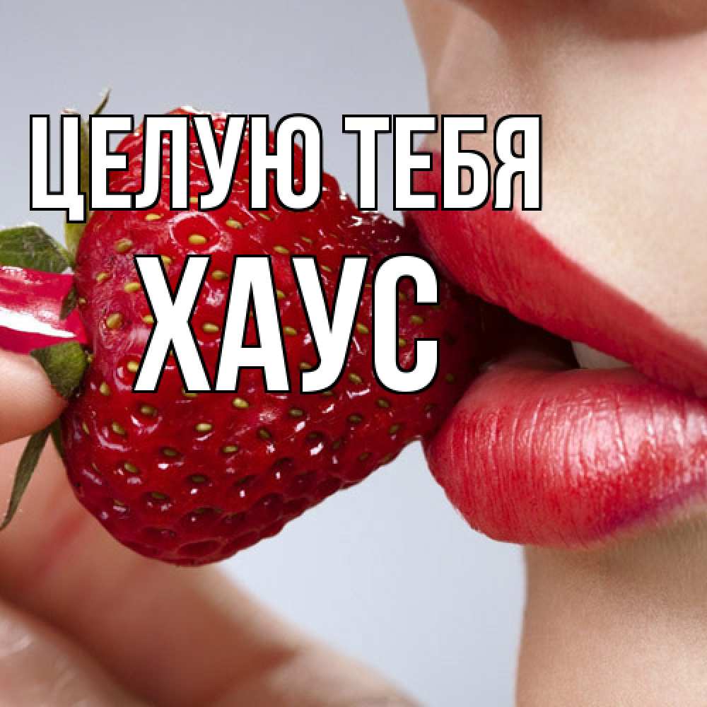 Открытка на каждый день с именем, Хаус Целую тебя губки держат клубничку Прикольная открытка с пожеланием онлайн скачать бесплатно 