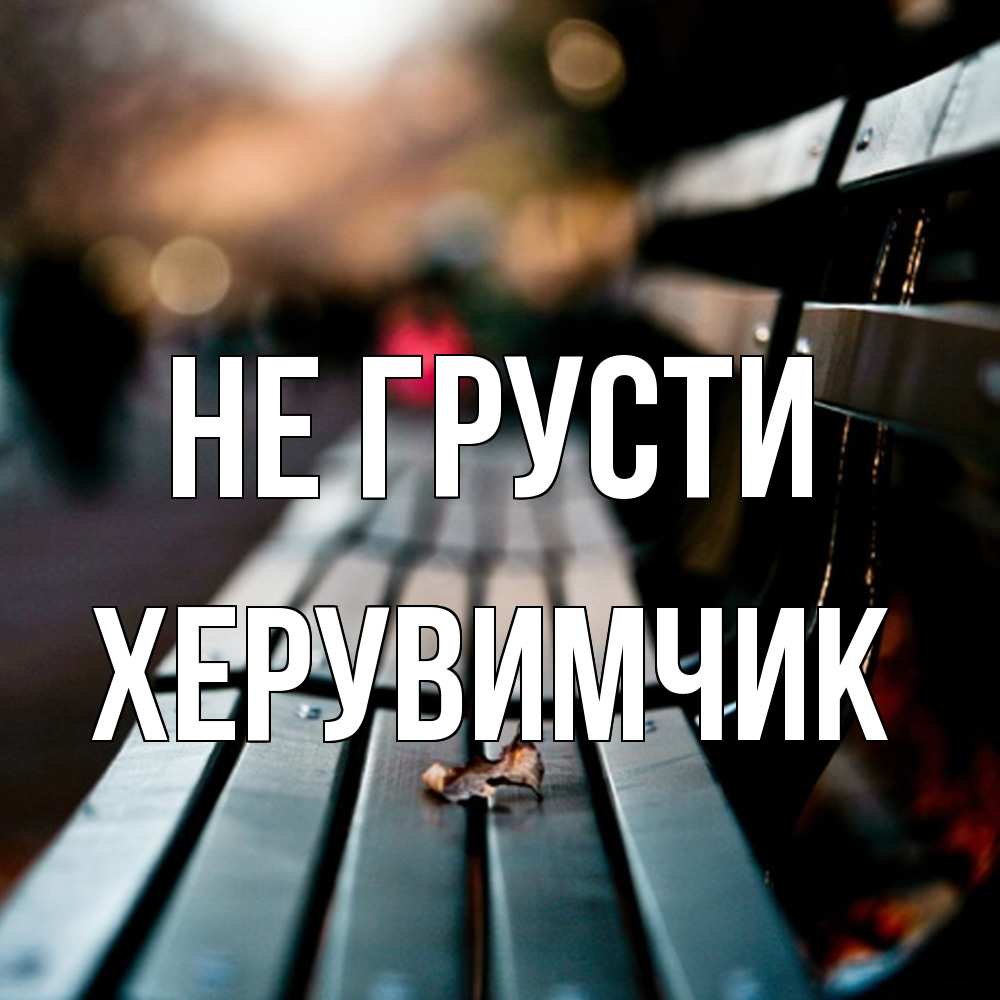 Открытка на каждый день с именем, Хеpувимчик Не грусти размытый фон Прикольная открытка с пожеланием онлайн скачать бесплатно 